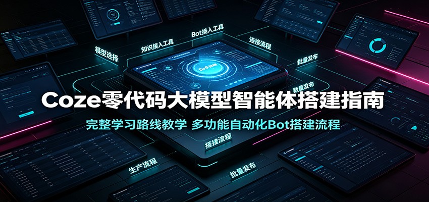 Coze零代码大模型智能体搭建指南：完整学习路线教学，多功能自动化Bot搭建流程-吾爱云课堂