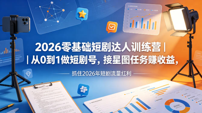 2026零基础短剧达人训练营｜从0到1做短剧号，接星图任务賺收益，抓住2026年短剧流量红利-吾爱云课堂