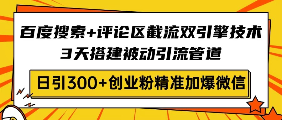 百度搜索+评论区截流双引擎技术，3天搭建被动引流管道，日引300+创业粉...-吾爱云课堂