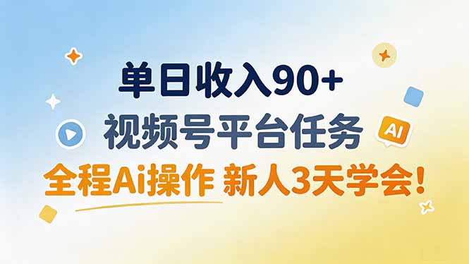 单日收入90+，视频号平台任务，全程Ai操作 新人3天学会！-吾爱云课堂