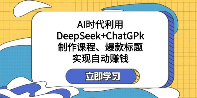 某付费文:AI时代利用DeepSeek+ChatGPk制作课程、爆款标题,实现自动赚钱-吾爱云课堂
