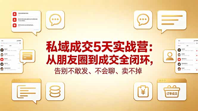 私域成交5天实战营：从朋友圈到成交全闭环，告别不敢发、不会聊、卖不掉-吾爱云课堂
