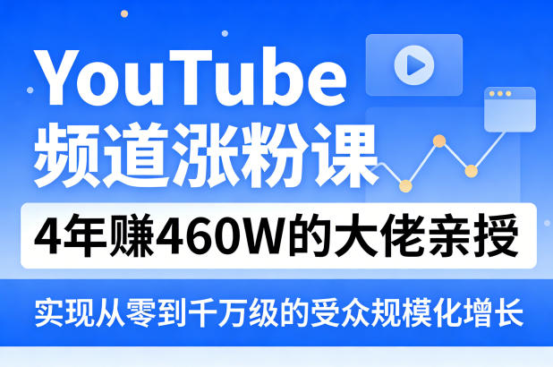 YouTube频道涨粉课，4年賺460W的大佬亲授，实现从零到千万级的受众规模化增长-吾爱云课堂
