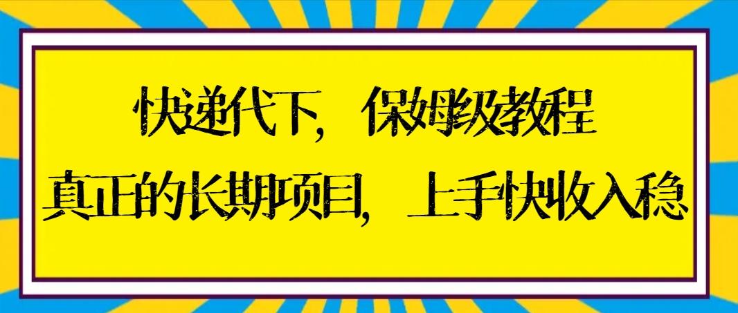 快递代下保姆级教程,真正的长期项目,上手快收入稳【实操+渠道】-吾爱云课堂