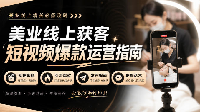 美业线上获客短视频爆款运营指南-无水印，实拍剪辑、引流爆款、发布指南、拍摄话术！-吾爱云课堂