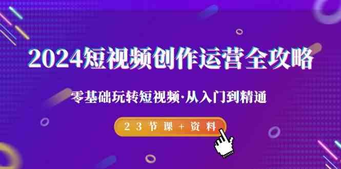 2024短视频创作运营全攻略,零基础玩转短视频·从入门到精通-23节课+资料-吾爱云课堂