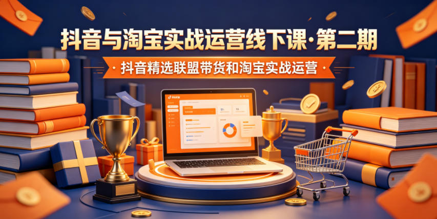 抖音与淘宝实战运营线下课·第二期，抖音精选联盟带货和淘宝实战运营-吾爱云课堂