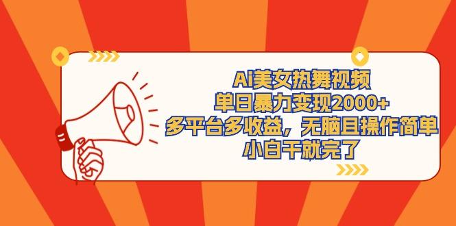 (9271期)Ai美女热舞视频，单日暴力变现2000+，多平台多收益，无脑且操作简单，小...-吾爱云课堂