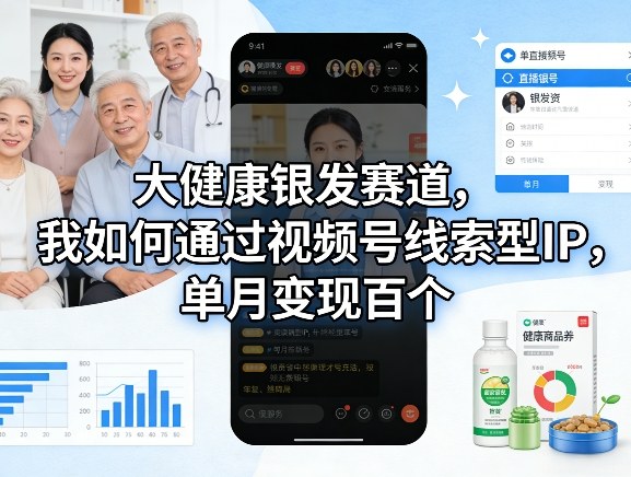 大健康银发赛道，我如何通过视频号线索型IP，单月变现百个-吾爱云课堂
