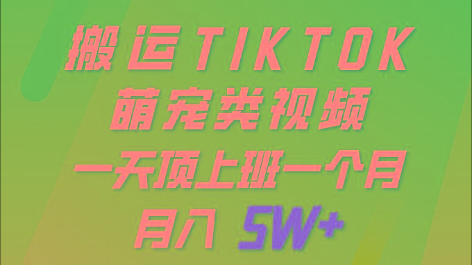 (9931期)一键搬运TIKTOK萌宠类视频 一部手机即可操作 所有平台均可发布 轻松月入5W+-吾爱云课堂