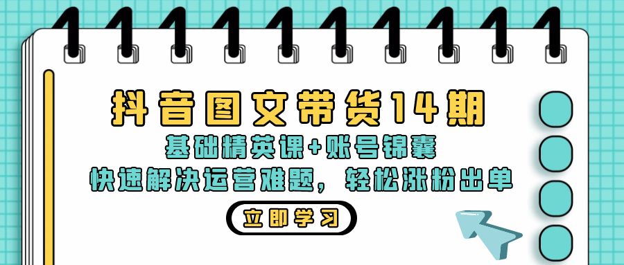抖音 图文带货14期:基础精英课+账号锦囊,快速解决运营难题 轻松涨粉出单-吾爱云课堂