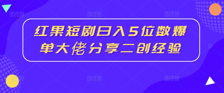 红果短剧日入5位数爆单大佬分享二创经验-吾爱云课堂
