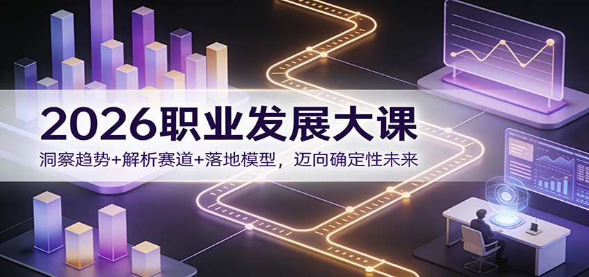 2026职业发展大课：洞察趋势+解析赛道+落地模型，迈向确定性未来-吾爱云课堂