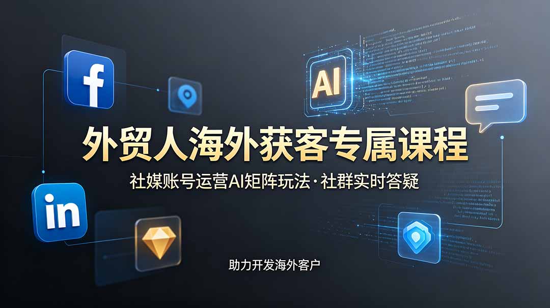 外贸人海外获客专属课程-更新6月，讲解社媒账号运营AI矩阵玩法，社群实时答疑助力开发海外客户-吾爱云课堂
