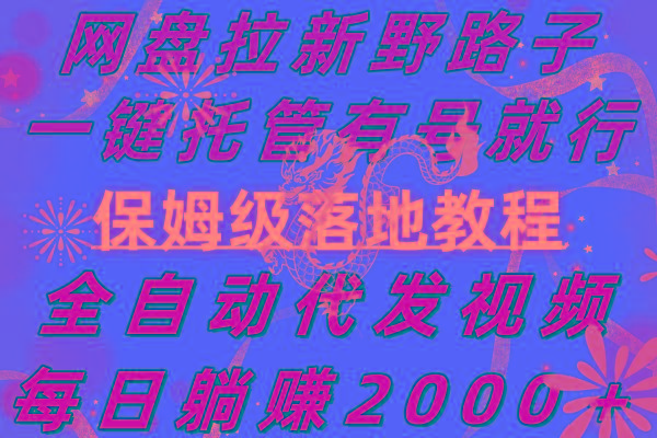 网盘拉新野路子,一键托管有号就行,全自动代发视频,每日躺赚2000+,...-吾爱云课堂