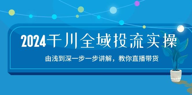 2024千川-全域投流精品实操:由谈到深一步一步讲解,教你直播带货-15节-吾爱云课堂