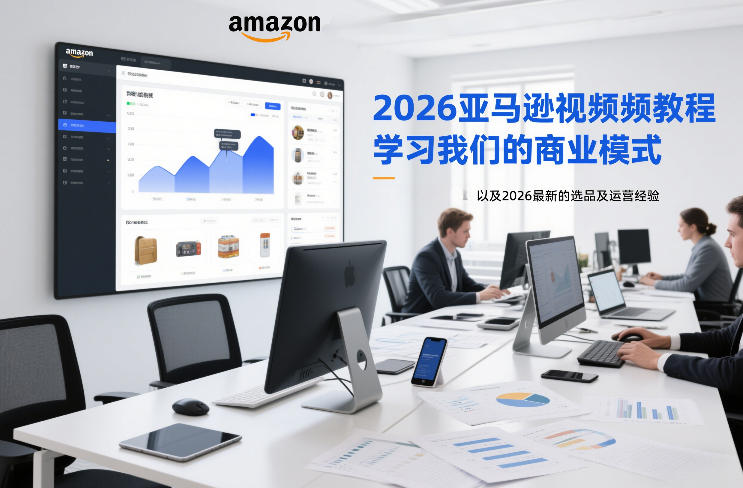 2026亚马逊视频教程，学习我们的商业模式，以及2026最新的选品及运营经验-吾爱云课堂