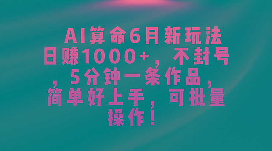 AI算命6月新玩法，日赚1000+，不封号，5分钟一条作品，简单好上手，可...-吾爱云课堂