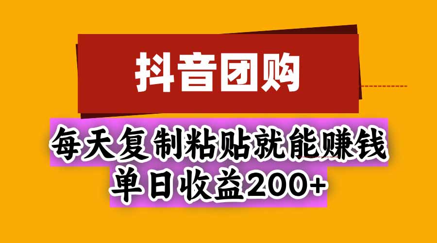 抖音团购，每天复制粘贴就能赚钱，单日收益200+-吾爱云课堂