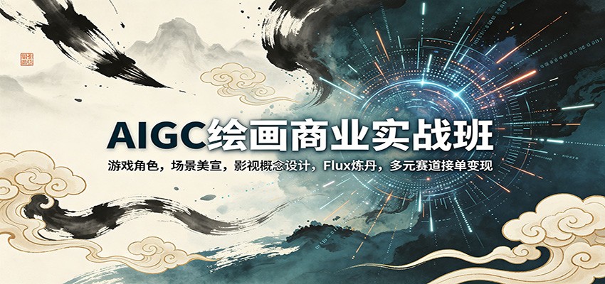 AIGC绘画商业实战班：游戏角色，场景美宣，影视概念设计，Flux炼丹，多元赛道接单变现-吾爱云课堂