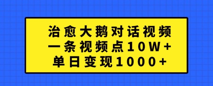 治愈大鹅对话视频，一条视频点赞 10W+，单日变现1k+【揭秘】-吾爱云课堂
