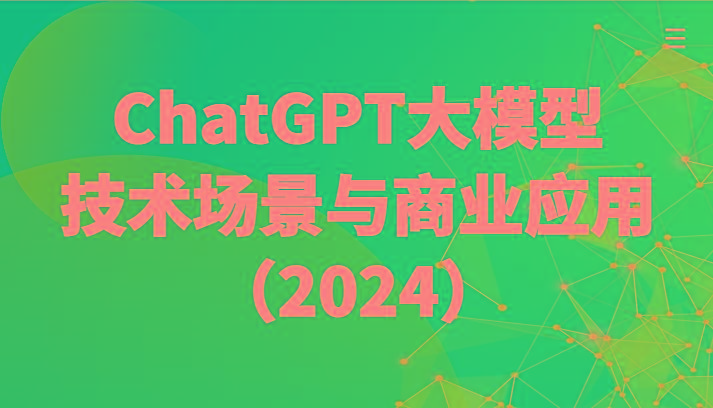 ChatGPT大模型,技术场景与商业应用(2024)带你深入了解国内外大模型生态-吾爱云课堂
