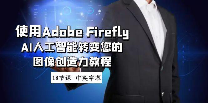 使用Adobe Firefly AI人工智能转变您的图像创造力教程-18节课-中英字幕-吾爱云课堂