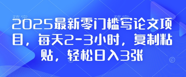 2025最新零门槛写论文项目,每天2-3小时,复制粘贴,轻松日入3张,附详细资料教程【揭秘】-吾爱云课堂