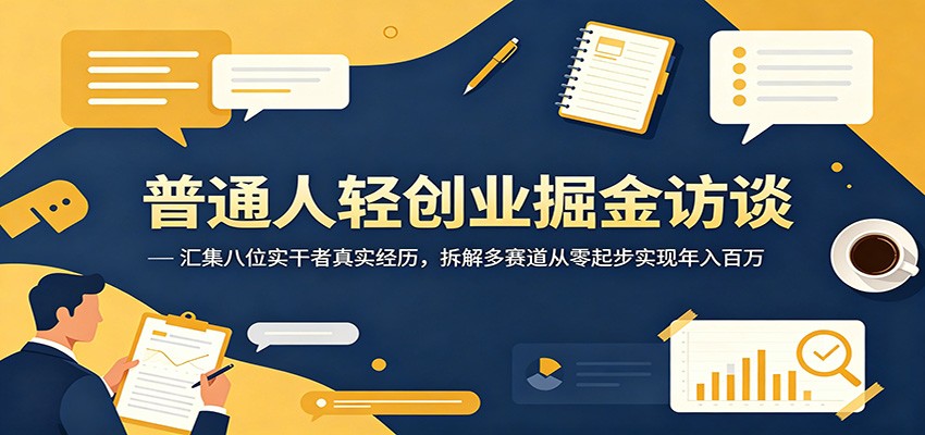 普通人轻创业掘金访谈：汇集八位实干者真实经历，拆解多赛道从零起步实现年入百万-吾爱云课堂
