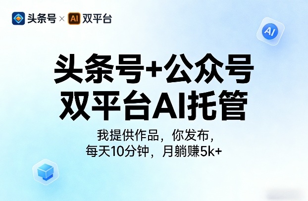 头条号+公众号双平台AI托管，我提供作品，你发布，每天10分钟，月躺賺5k+【揭秘】-吾爱云课堂