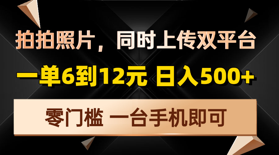 拍拍照片,同时上传双平台,一单6到12元,轻轻松松日入500+,零门槛,...-吾爱云课堂