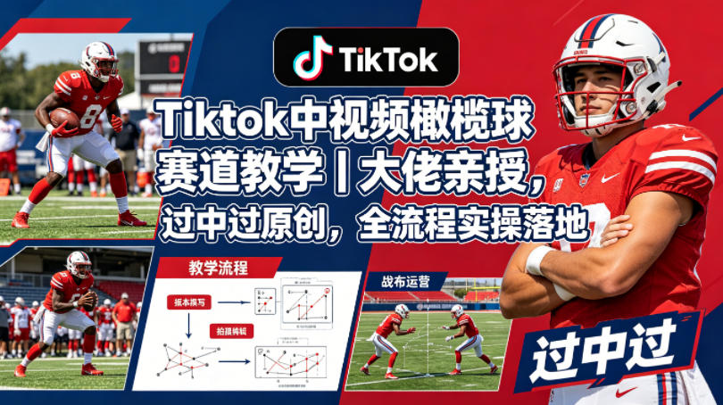 Tiktok中视频橄榄球赛道教学｜大佬亲授，过中过原创，全流程实操落地-吾爱云课堂