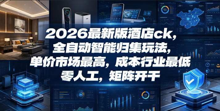 2026最新版酒店ck，全自动智能归集玩法，单价市场最高，成本行业最低，零人工，矩阵开干【揭秘】-吾爱云课堂