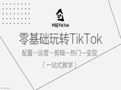 零基础玩转TikTok，配置一运营一剪辑一热门一变现，一站式教学-吾爱云课堂