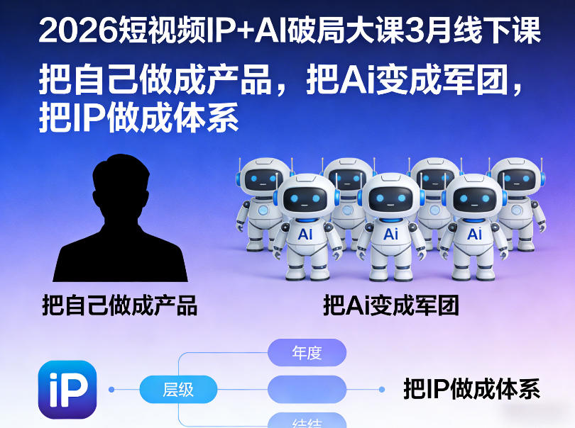 2026短视频IP+AI破局大课3月线下课，把自己做成产品，把Ai变成军团，把IP做成体系-吾爱云课堂