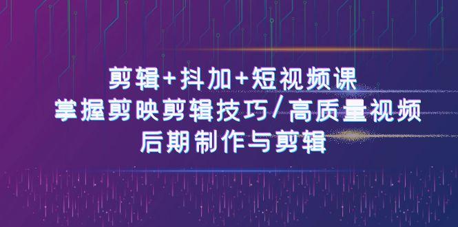 剪辑+抖加+短视频课: 掌握剪映剪辑技巧/高质量视频/后期制作与剪辑(50节)-吾爱云课堂