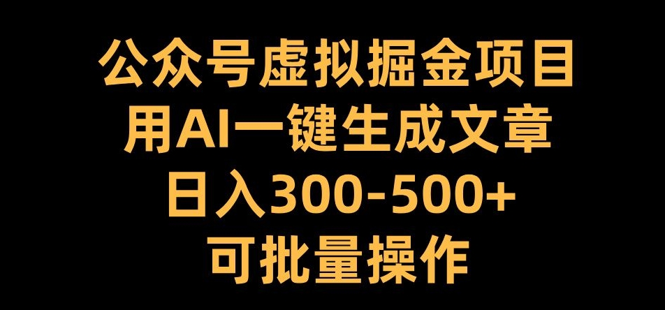 公众号虚拟掘金项目,用AI一键生成文章,日入300+可批量操作【揭秘】-吾爱云课堂