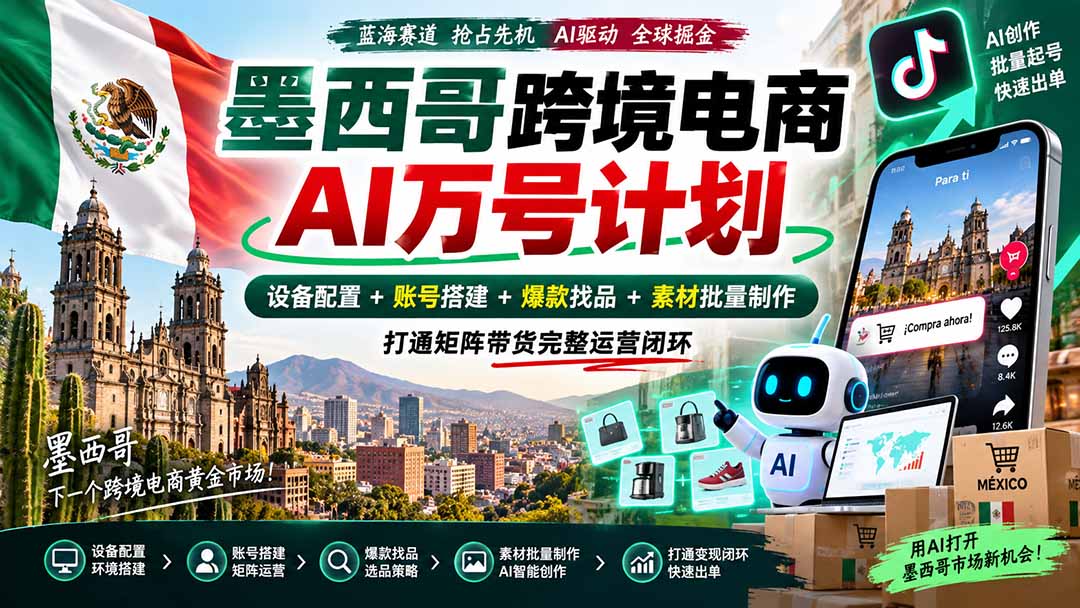 墨西哥AI跨境电商万号计划｜设备配置+账号搭建+爆款找品+素材批量制作，打通矩阵带货完整运营闭环-吾爱云课堂