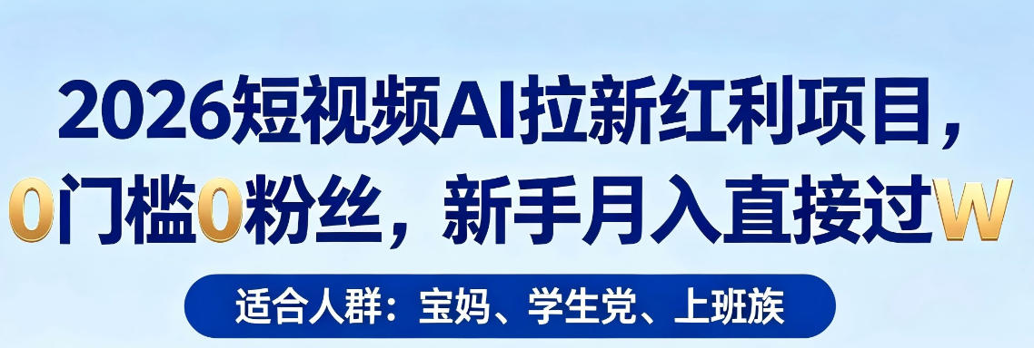 2026短视频AI拉新红利项目，0门槛0粉丝，新手月入直接过1W-吾爱云课堂