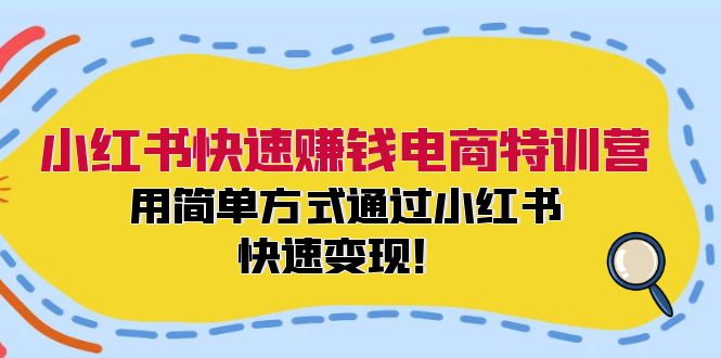 小红书快速赚钱电商特训营:用简单方式通过小红书快速变现!-吾爱云课堂