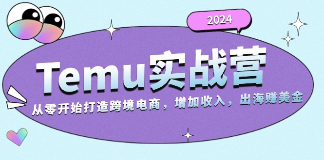 2024Temu实战营:从零开始打造跨境电商,增加收入,出海赚美金-吾爱云课堂