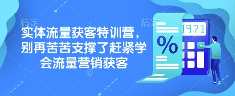 实体流量获客特训营,别再苦苦支撑了赶紧学会流量营销获客-吾爱云课堂