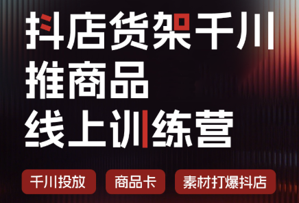 抖店货架千川推商品线上训练营(更新8月)-吾爱云课堂