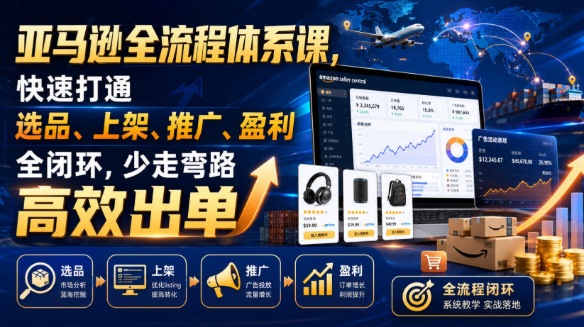 亚马逊全流程体系课,快速打通选品、上架、推广、盈利全闭环,少走弯路高效出单-吾爱云课堂