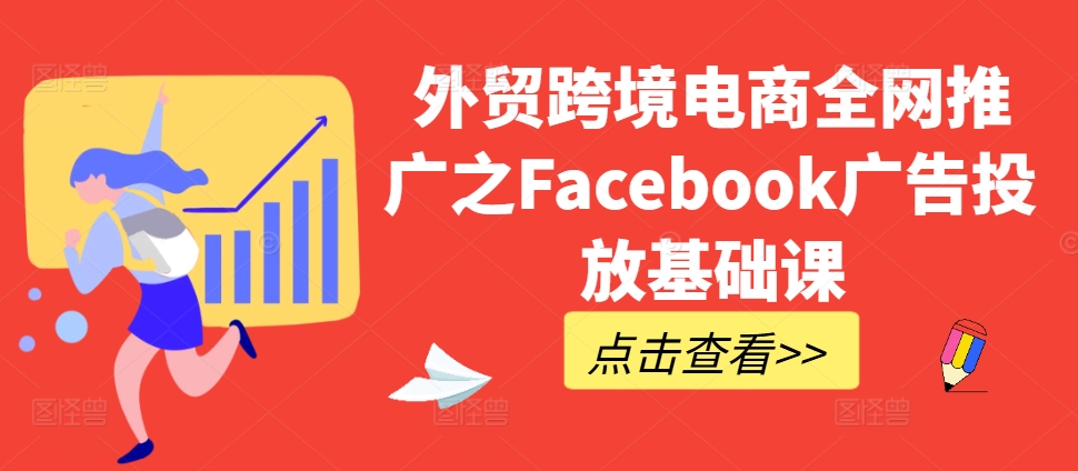 外贸跨境电商全网推广之Facebook广告投放基础课-吾爱云课堂