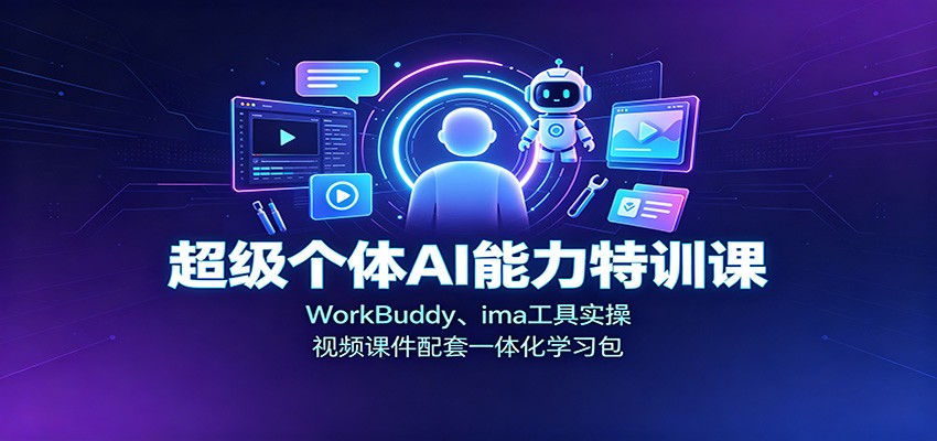 超级个体AI能力特训课：WorkBuddy、ima工具实操，视频课件配套一体化学习包-吾爱云课堂