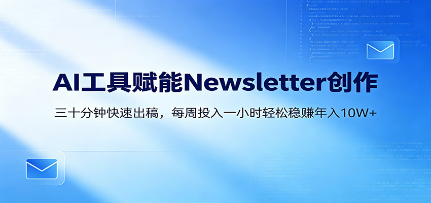 AI赋能Newsletter变现课：30分钟出内容，每周1小时年入10W+-吾爱云课堂