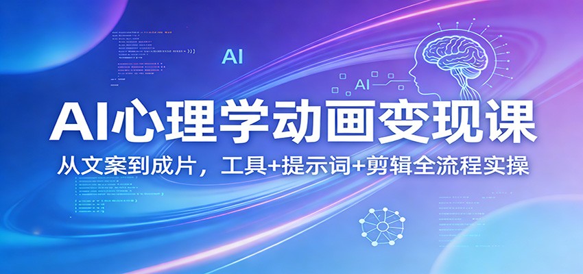 AI心理学动画变现课：从文案到成片，工具+提示词+剪辑全流程实操-吾爱云课堂