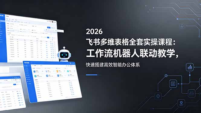 2026飞书多维表格全套实操课程：工作流机器人联动教学，快速搭建高效智能办公体系-吾爱云课堂
