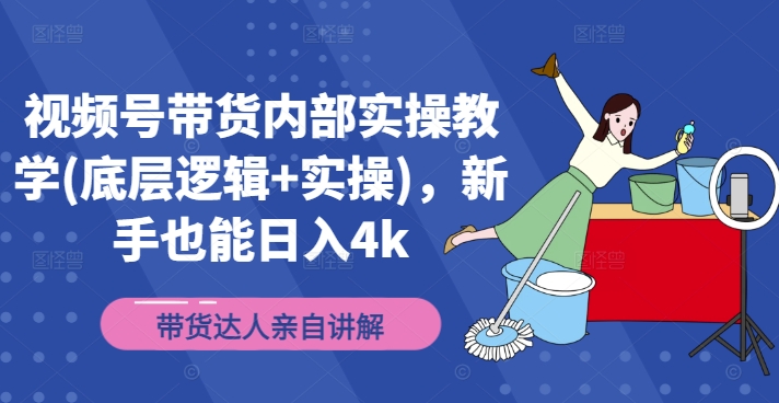 视频号带货内部实操教学(底层逻辑+实操),新手也能日入4k-吾爱云课堂